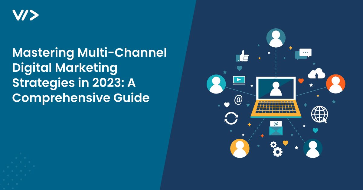 Mastering Multi-Channel Digital Marketing Strategies in 2023: A Comprehensive Guide